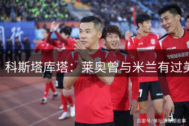 科斯塔库塔：莱奥曾与米兰有过美好时光 转会离队将令人失望